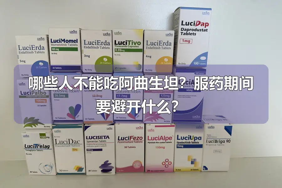 哪些人不能吃阿曲生坦?服药期间要避开什么?