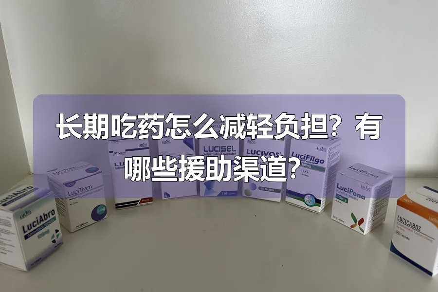 长期吃药怎么减轻负担?有哪些援助渠道?